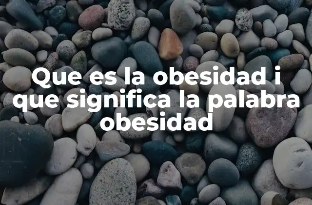 Que es la Obesidad I que Significa la Palabra Obesidad