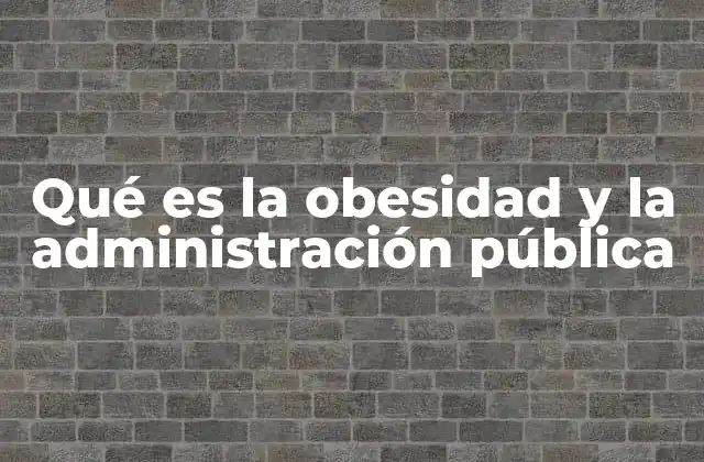 Qué es la Obesidad y la Administración Pública
