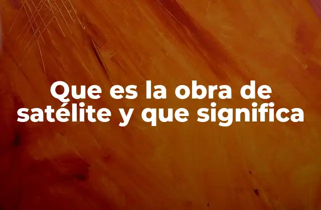 Que es la Obra de Satélite y que Significa