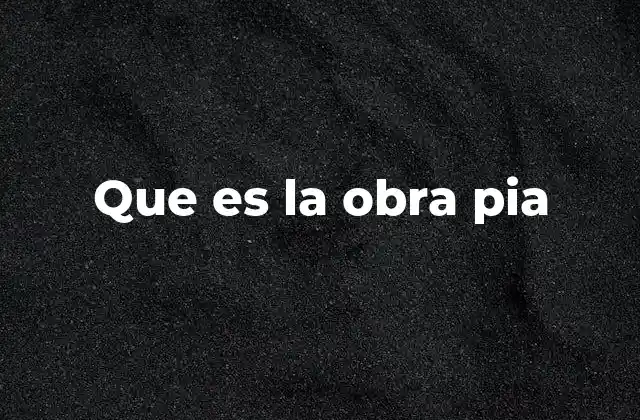 Que es la Obra Pia 2 El rol de las obras pías en la sociedad