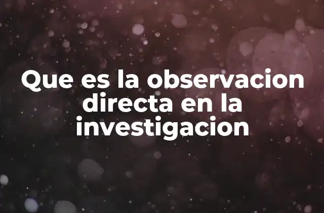 Que es la Observacion Directa en la Investigacion