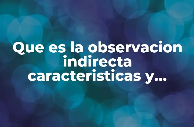 Que es la Observacion Indirecta Caracteristicas y Ventajas