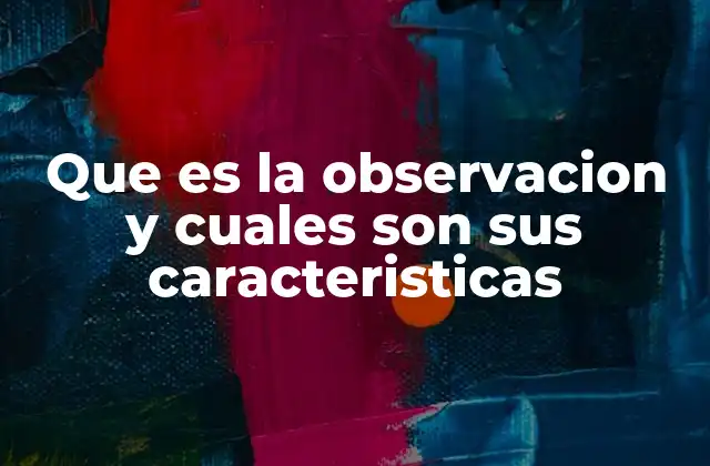 Que es la Observacion y Cuales Son Sus Caracteristicas