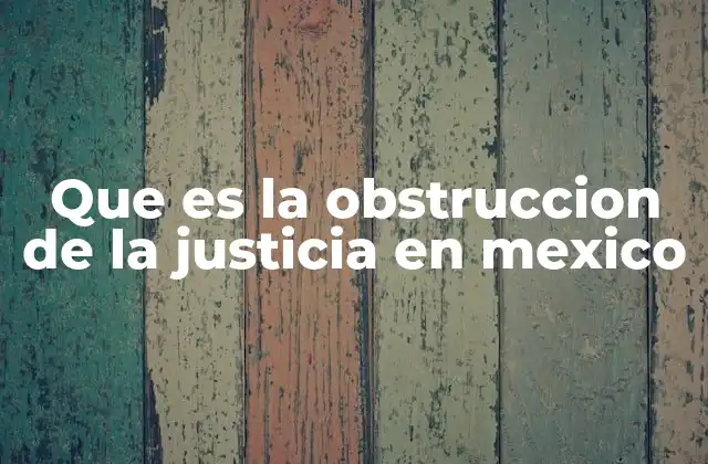 Que es la Obstruccion de la Justicia en Mexico