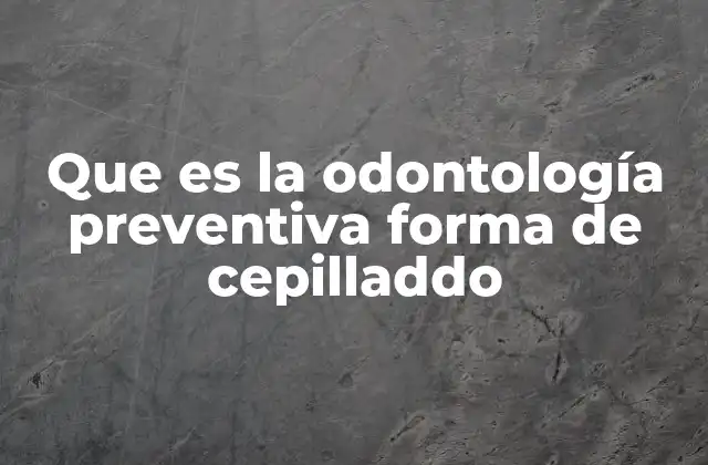 Que es la Odontología Preventiva Forma de Cepilladdo