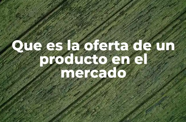 Que es la Oferta de un Producto en el Mercado