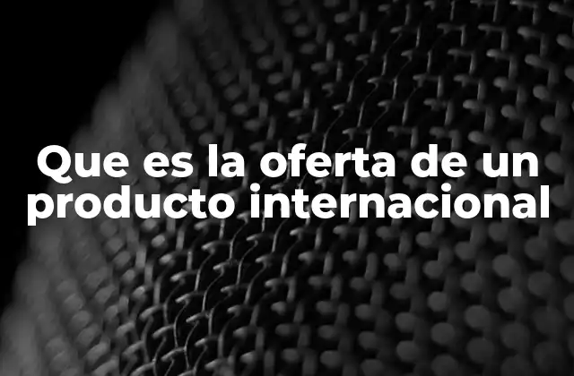 Que es la Oferta de un Producto Internacional