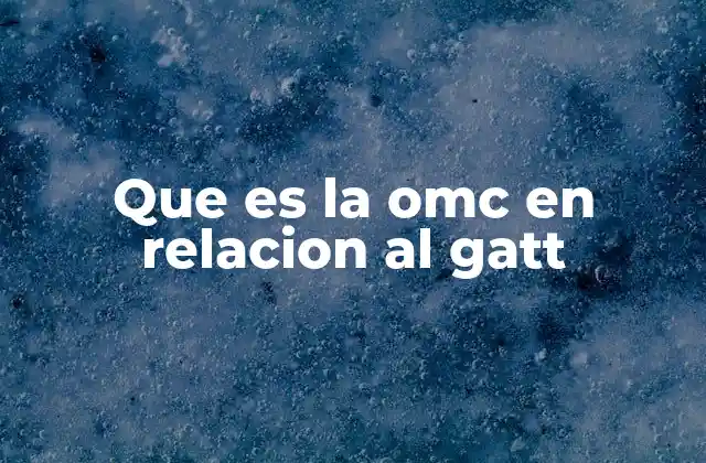Que es la Omc en Relacion Al Gatt
