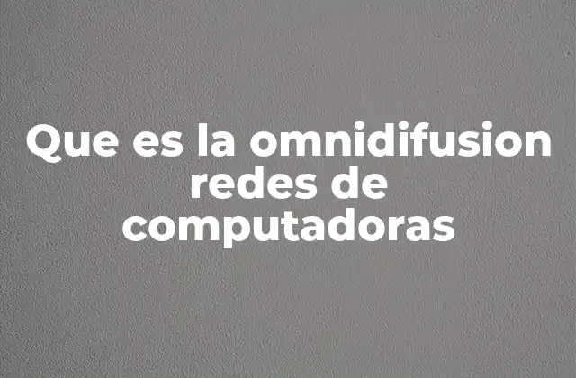 Que es la Omnidifusion Redes de Computadoras