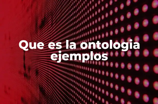 Que es la Ontologia Ejemplos