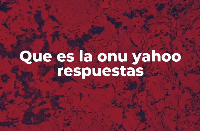 Que es la Onu Yahoo Respuestas