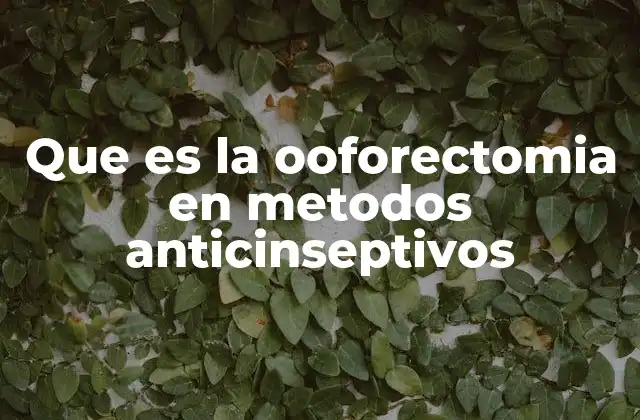 Que es la Ooforectomia en Metodos Anticinseptivos 2 El rol de la ooforectomía en la planificación reproductiva