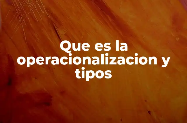 Que es la Operacionalizacion y Tipos