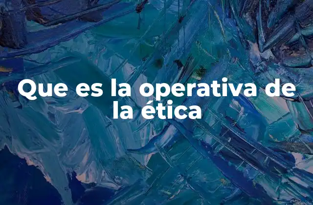 Que es la Operativa de la Ética