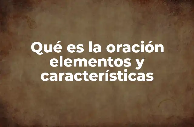 Qué es la Oración Elementos y Características