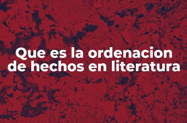 Que es la Ordenacion de Hechos en Literatura
