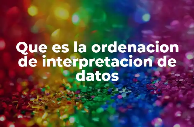 Que es la Ordenacion de Interpretacion de Datos