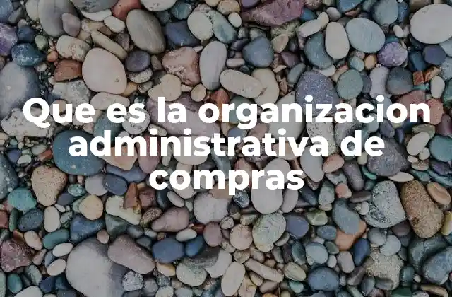 Que es la Organizacion Administrativa de Compras