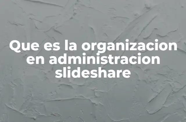 Que es la Organizacion en Administracion Slideshare
