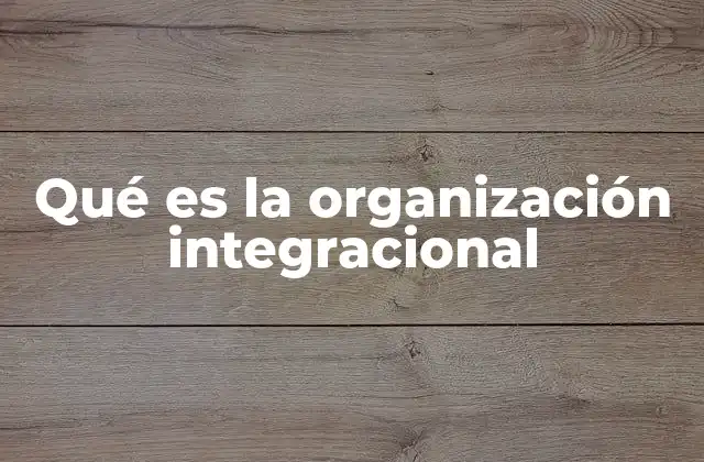 Qué es la Organización Integracional
