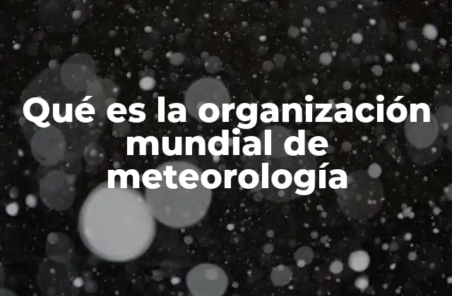 Qué es la Organización Mundial de Meteorología