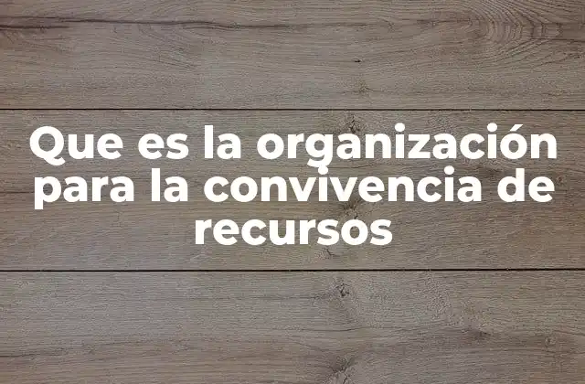 Que es la Organización para la Convivencia de Recursos