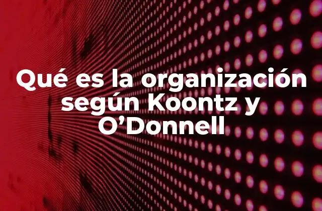 Qué es la Organización según Koontz y O’donnell