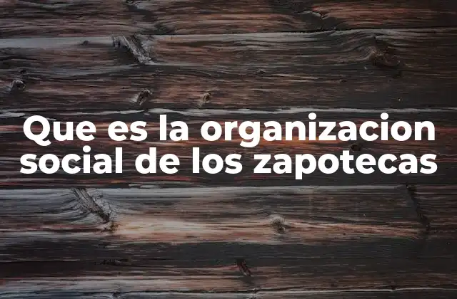 Que es la Organizacion Social de los Zapotecas