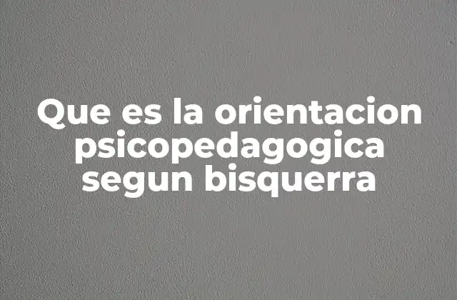 Que es la Orientacion Psicopedagogica Segun Bisquerra