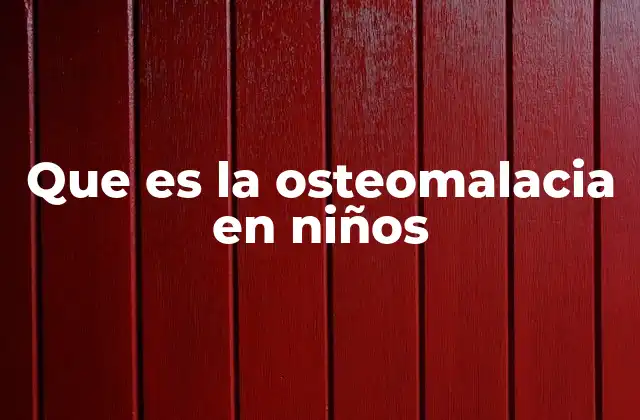 Que es la Osteomalacia en Niños