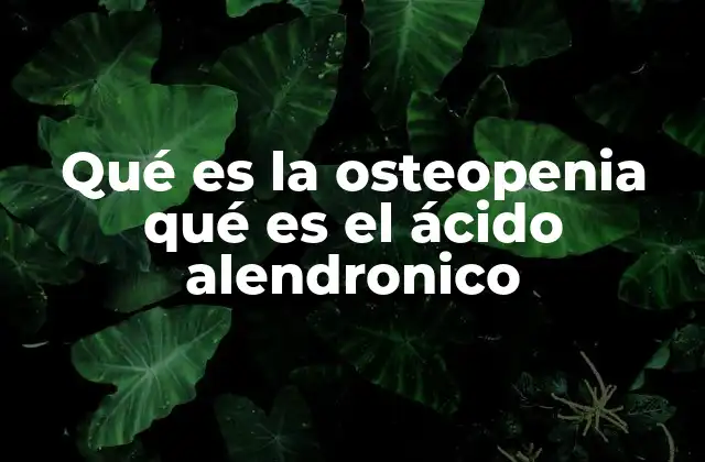 Qué es la Osteopenia Qué es el Ácido Alendronico