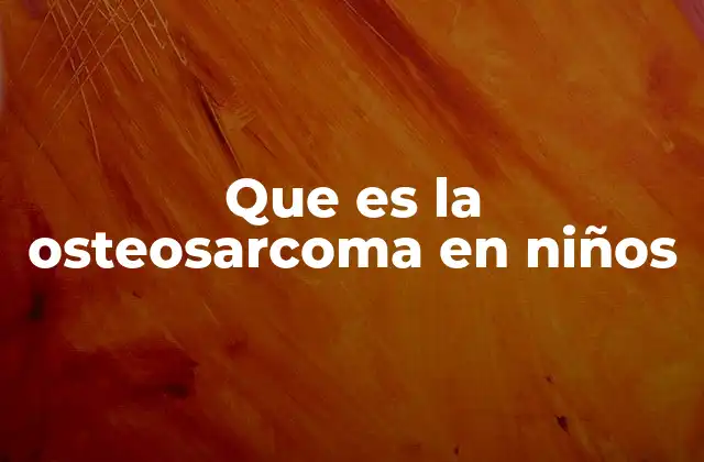 Que es la Osteosarcoma en Niños