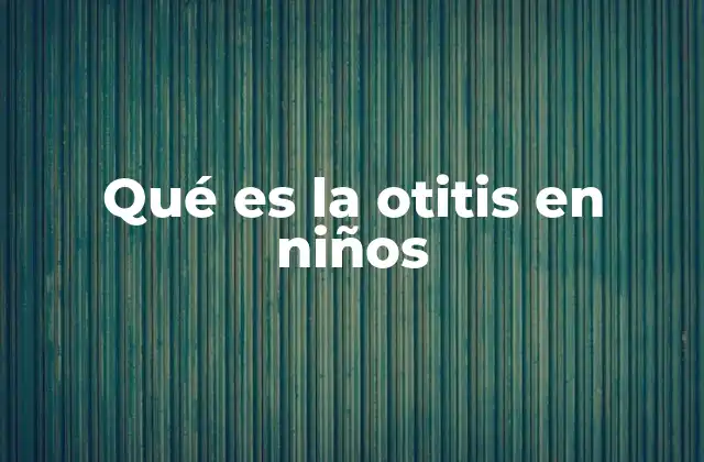 Qué es la Otitis en Niños