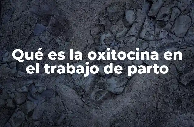 Qué es la Oxitocina en el Trabajo de Parto