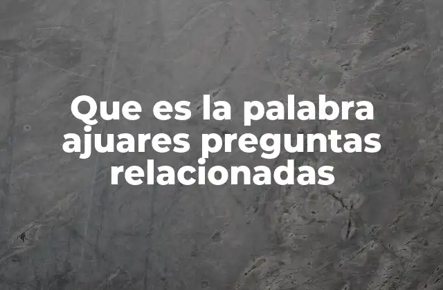 Que es la Palabra Ajuares Preguntas Relacionadas