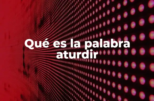 Qué es la Palabra Aturdir