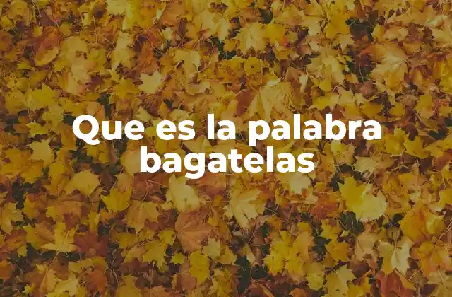 Que es la Palabra Bagatelas