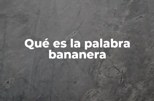 Qué es la Palabra Bananera