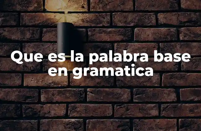 Que es la Palabra Base en Gramatica