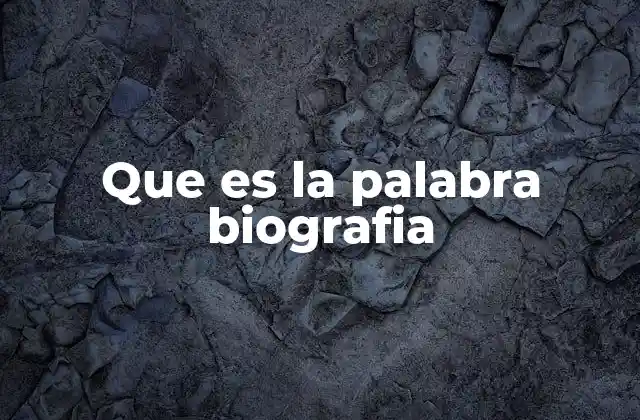 Que es la Palabra Biografia