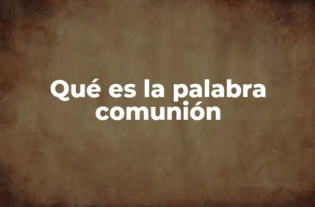 Qué es la Palabra Comunión 2 La importancia de la unión en diferentes contextos