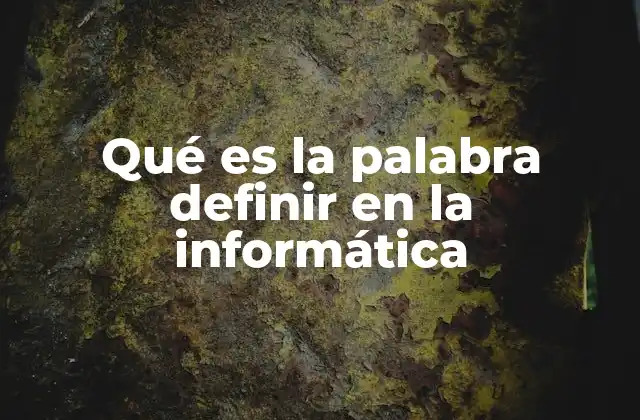 Qué es la Palabra Definir en la Informática