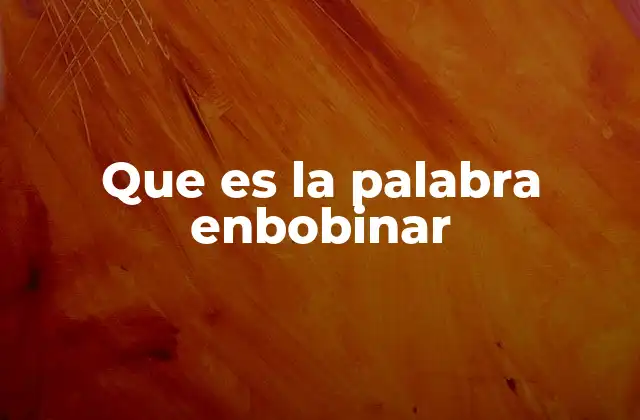 Que es la Palabra Enbobinar
