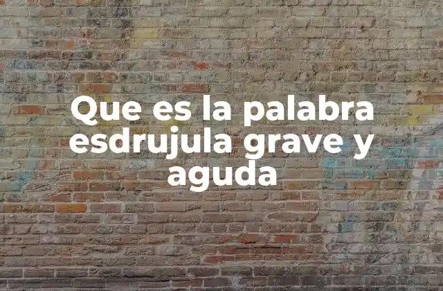 Que es la Palabra Esdrujula Grave y Aguda
