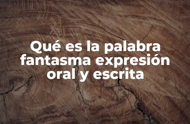 Qué es la Palabra Fantasma Expresión Oral y Escrita