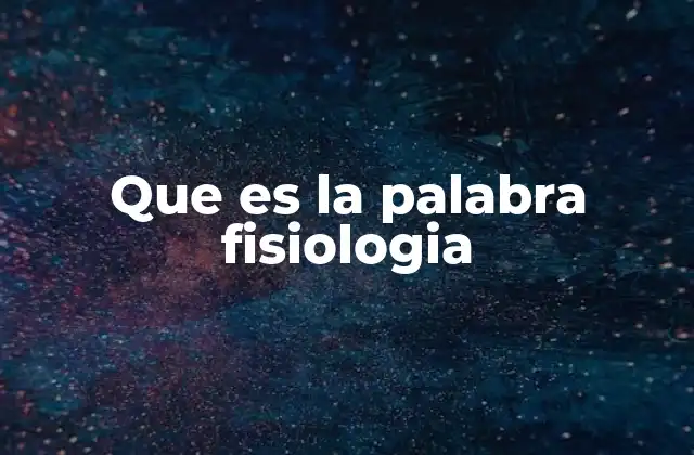 Que es la Palabra Fisiologia