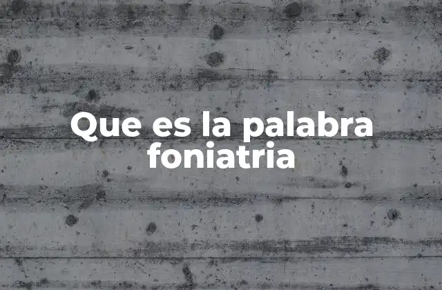 Que es la Palabra Foniatria