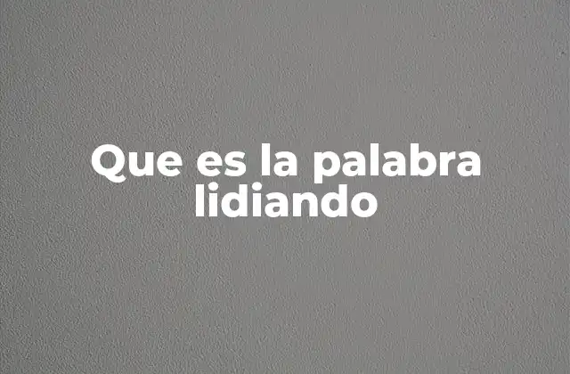 Que es la Palabra Lidiando