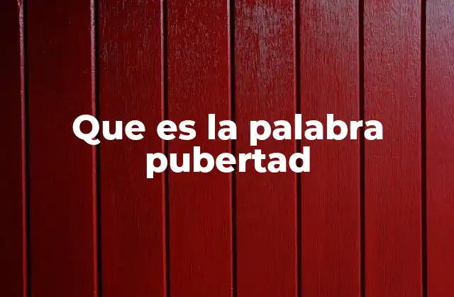 Que es la Palabra Pubertad