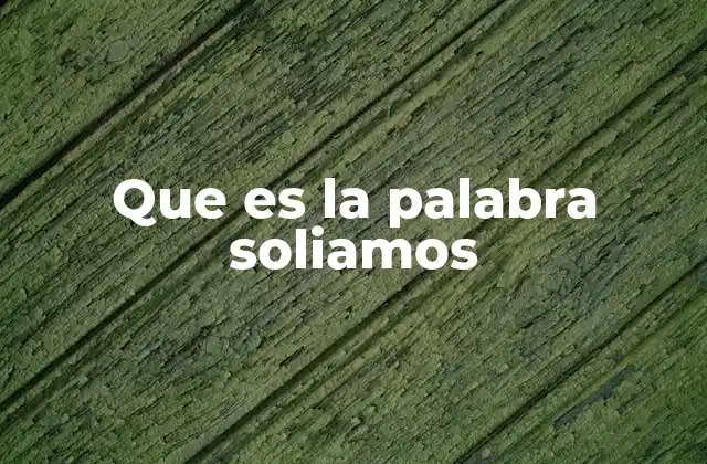 Que es la Palabra Soliamos 2 Cómo se forma el verbo soler en el pretérito imperfecto